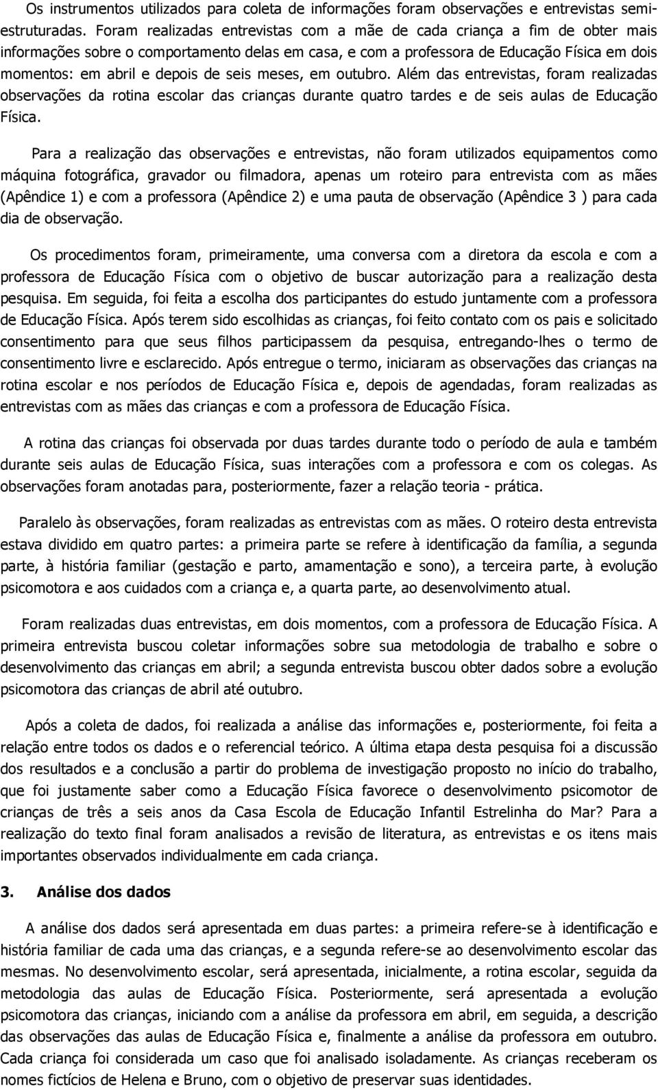 de seis meses, em outubro. Além das entrevistas, foram realizadas observações da rotina escolar das crianças durante quatro tardes e de seis aulas de Educação Física.