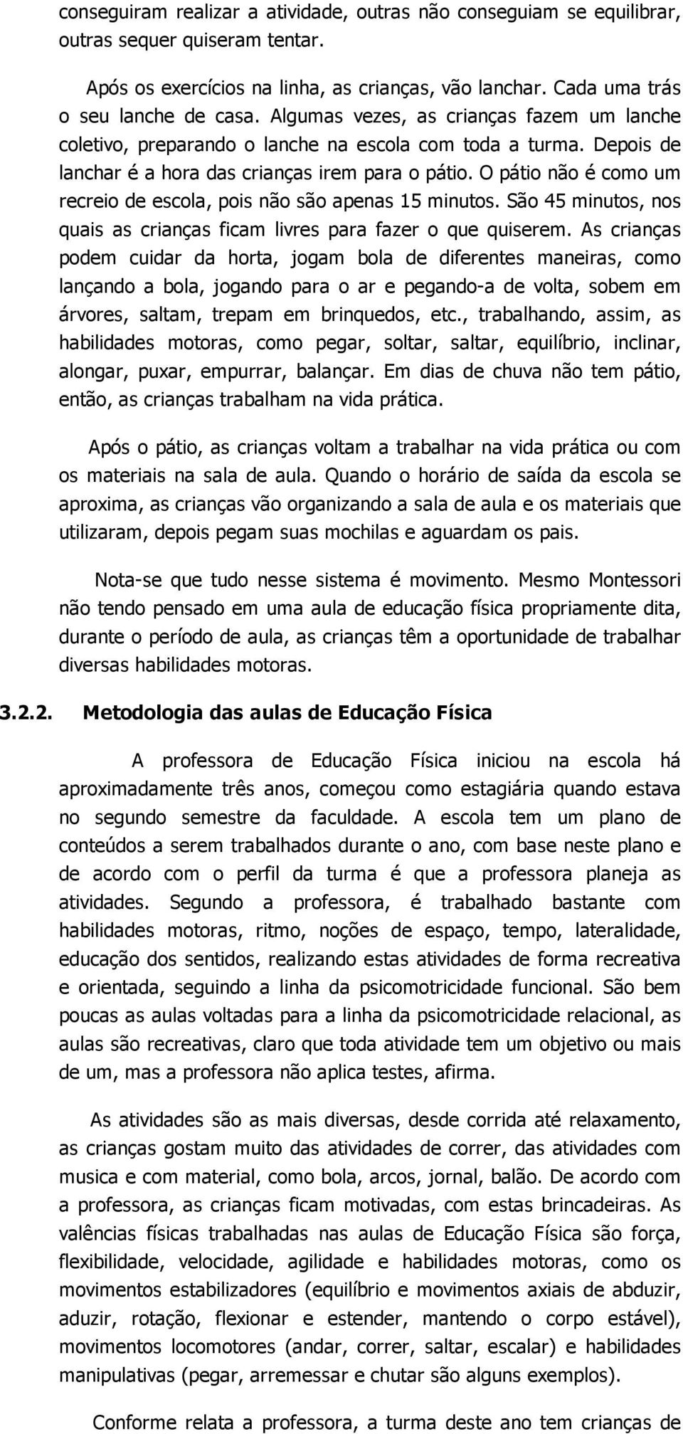 O pátio não é como um recreio de escola, pois não são apenas 15 minutos. São 45 minutos, nos quais as crianças ficam livres para fazer o que quiserem.