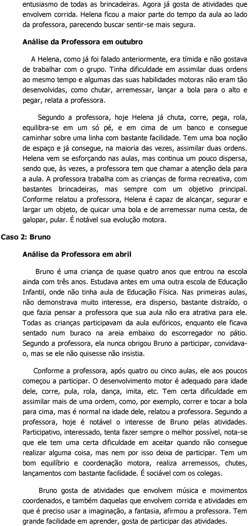 Tinha dificuldade em assimilar duas ordens ao mesmo tempo e algumas das suas habilidades motoras não eram tão desenvolvidas, como chutar, arremessar, lançar a bola para o alto e pegar, relata a