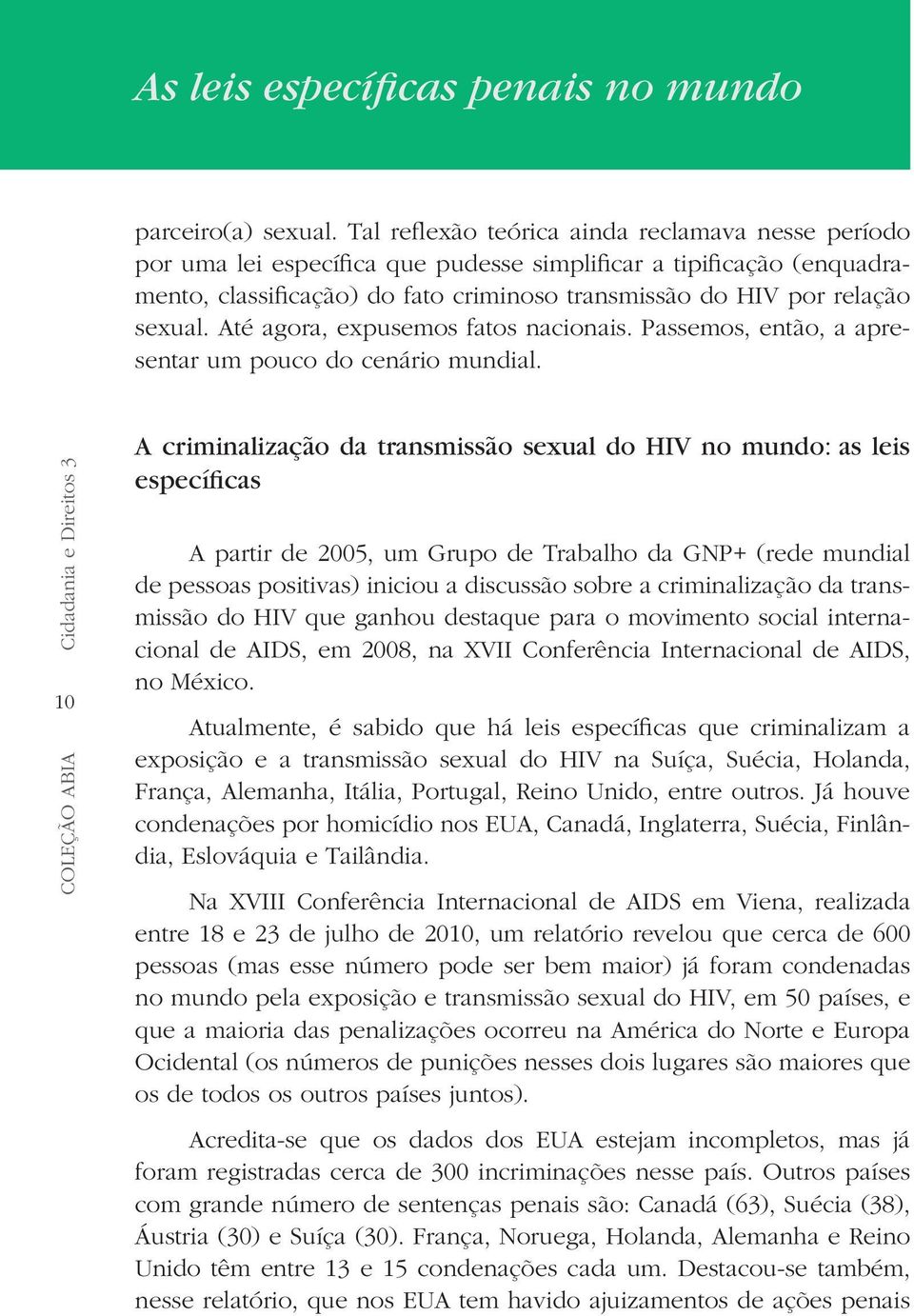 Até agora, expusemos fatos nacionais. Passemos, então, a apresentar um pouco do cenário mundial.