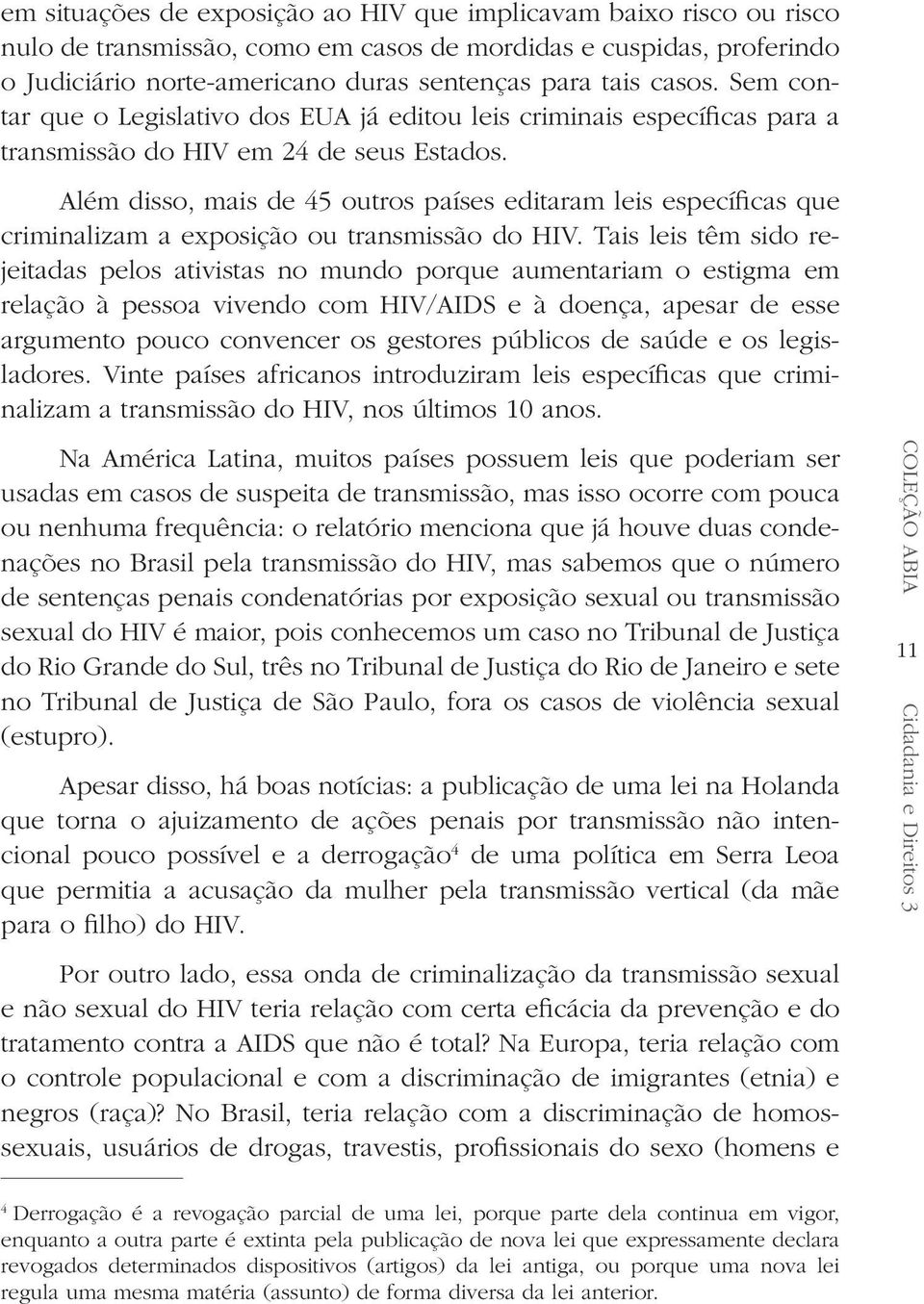 Além disso, mais de 45 outros países editaram leis específicas que criminalizam a exposição ou transmissão do HIV.