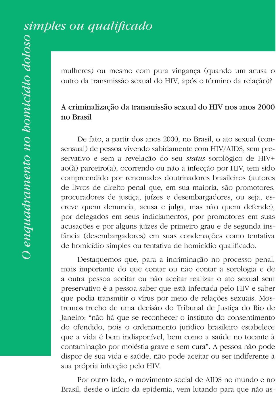 A criminalização da transmissão sexual do HIV nos anos 2000 no Brasil De fato, a partir dos anos 2000, no Brasil, o ato sexual (consensual) de pessoa vivendo sabidamente com HIV/AIDS, sem