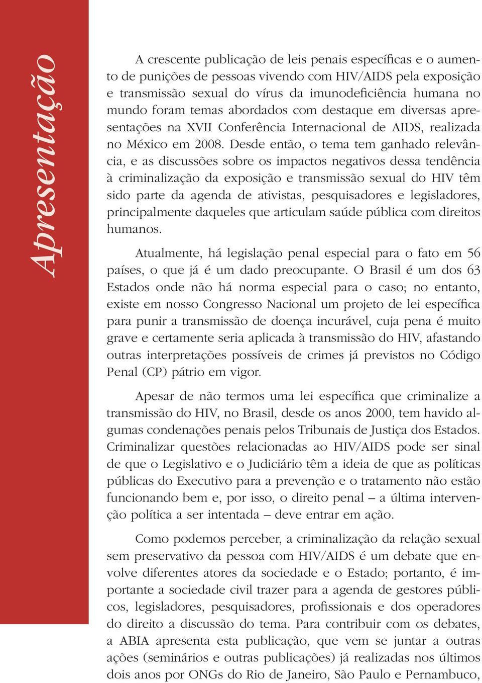 Desde então, o tema tem ganhado relevância, e as discussões sobre os impactos negativos dessa tendência à criminalização da exposição e transmissão sexual do HIV têm sido parte da agenda de