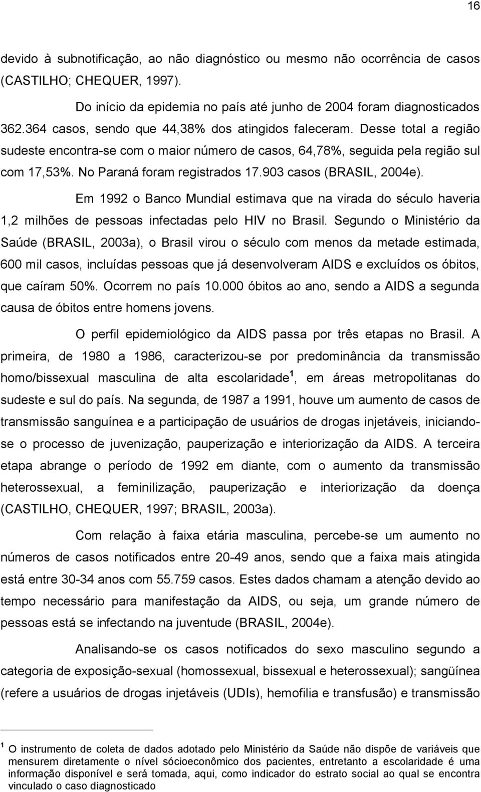 903 casos (BRASIL, 2004e). Em 1992 o Banco Mundial estimava que na virada do século haveria 1,2 milhões de pessoas infectadas pelo HIV no Brasil.