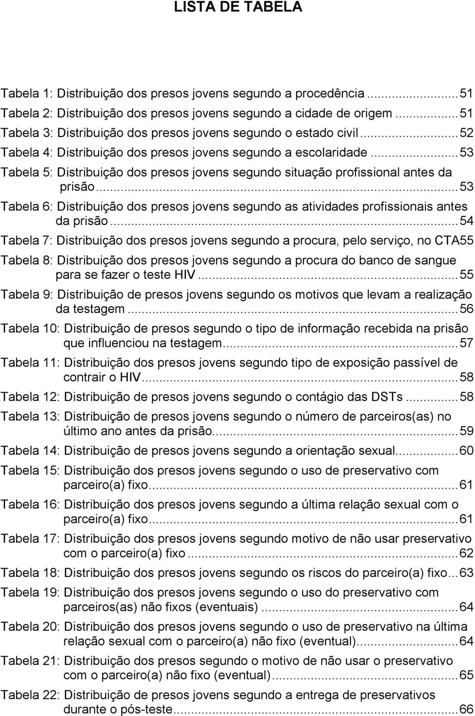 ..53 Tabela 5: Distribuição dos presos jovens segundo situação profissional antes da prisão...53 Tabela 6: Distribuição dos presos jovens segundo as atividades profissionais antes da prisão.