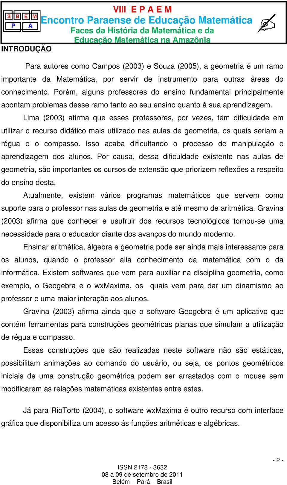 Lima (2003) afirma que esses professores, por vezes, têm dificuldade em utilizar o recurso didático mais utilizado nas aulas de geometria, os quais seriam a régua e o compasso.