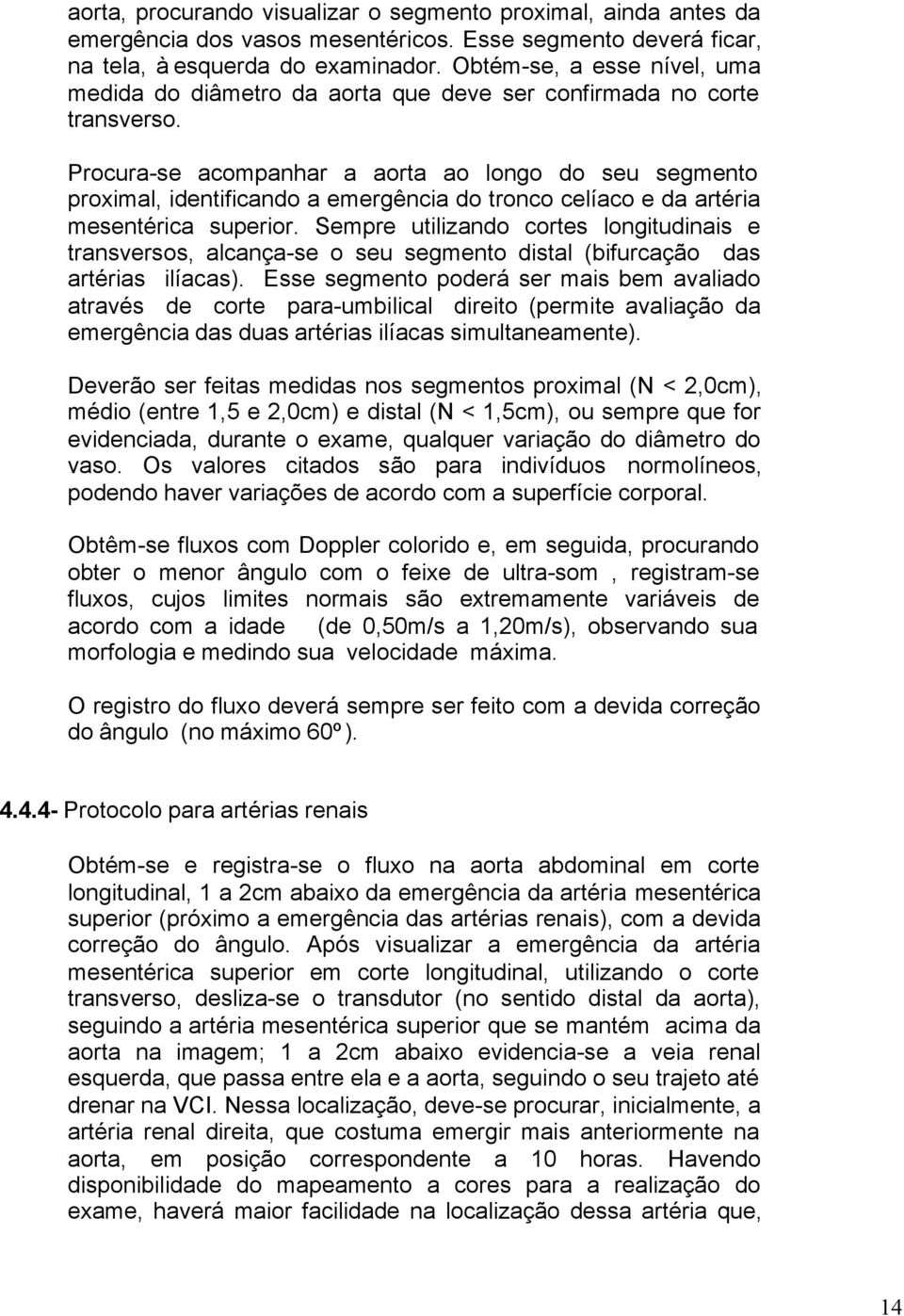 Procura-se acompanhar a aorta ao longo do seu segmento proximal, identificando a emergência do tronco celíaco e da artéria mesentérica superior.