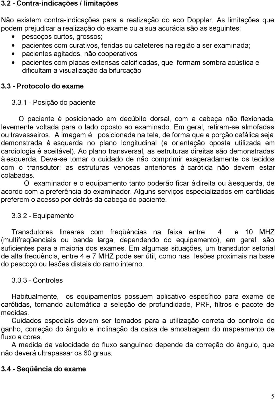 pacientes agitados, não cooperativos pacientes com placas extensas calcificadas, que formam sombra acústica e dificultam a visualização da bifurcação 3.