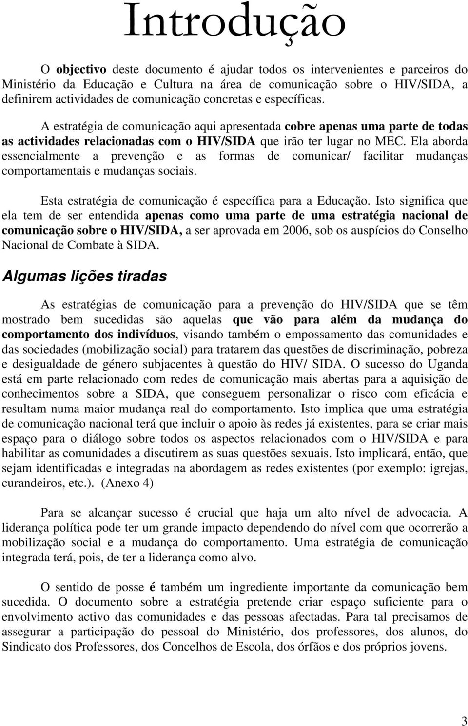 Ela aborda essencialmente a prevenção e as formas de comunicar/ facilitar mudanças comportamentais e mudanças sociais. Esta estratégia de comunicação é específica para a Educação.