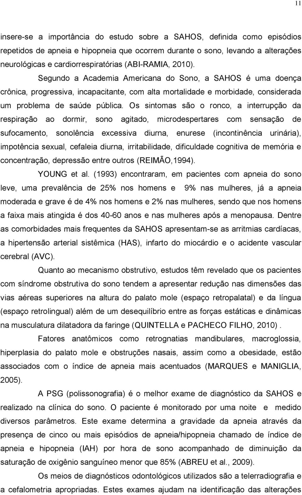 Os sintomas são o ronco, a interrupção da respiração ao dormir, sono agitado, microdespertares com sensação de sufocamento, sonolência excessiva diurna, enurese (incontinência urinária), impotência