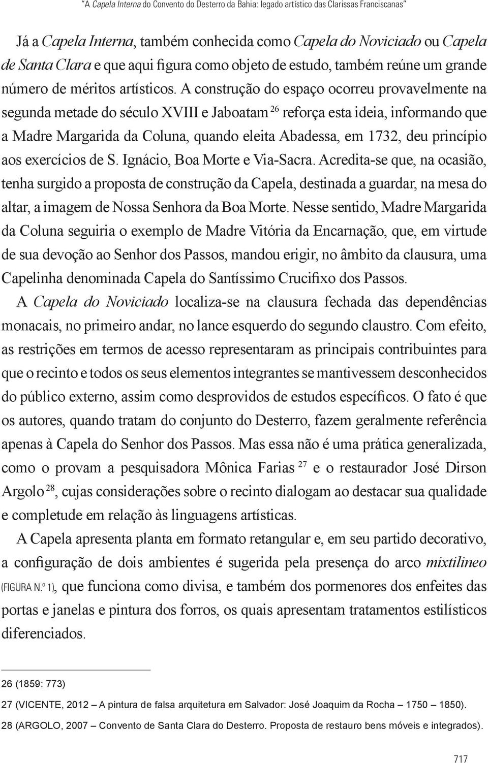 A construção do espaço ocorreu provavelmente na segunda metade do século XVIII e Jaboatam 26 reforça esta ideia, informando que a Madre Margarida da Coluna, quando eleita Abadessa, em 1732, deu