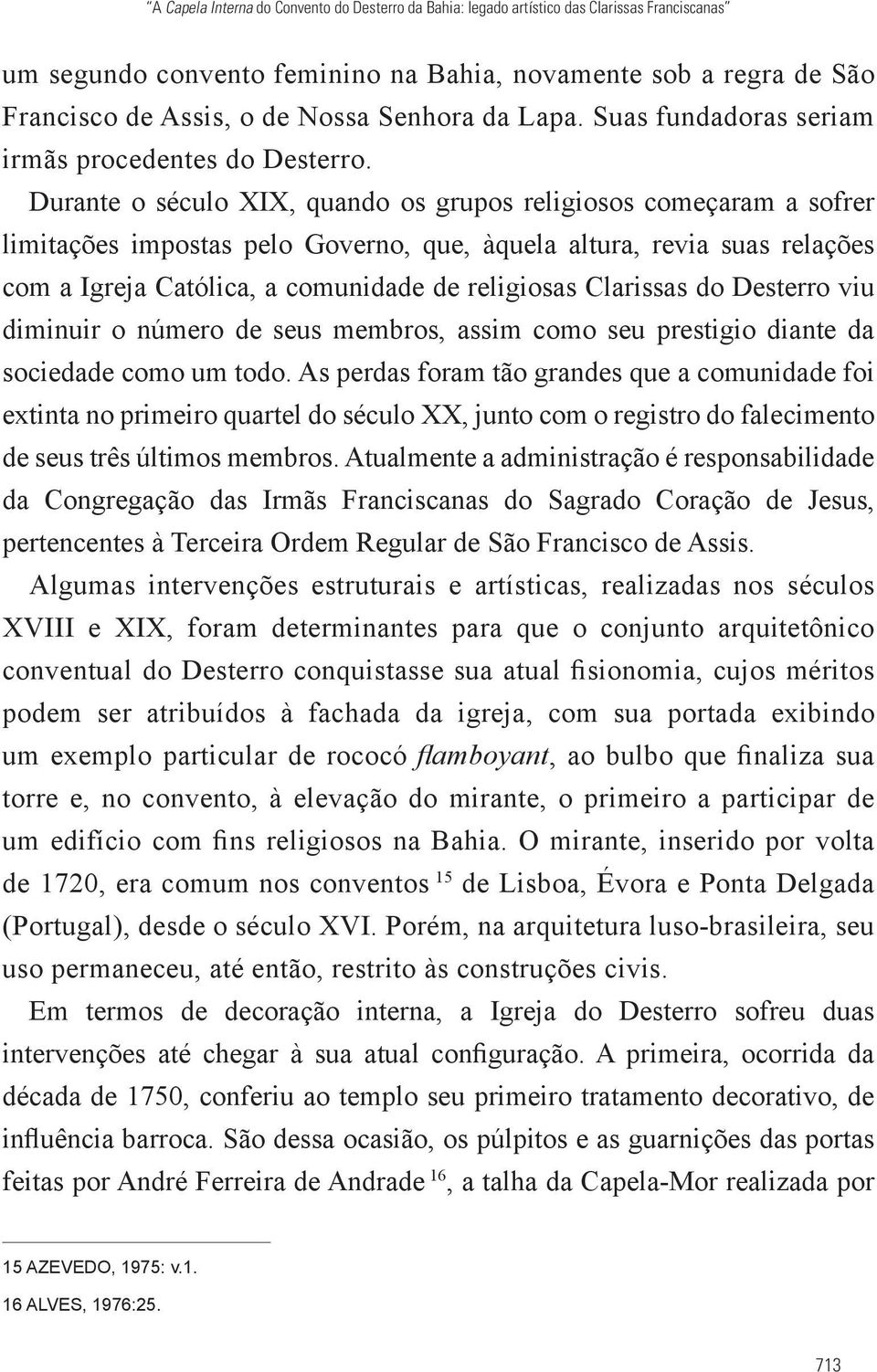 Durante o século XIX, quando os grupos religiosos começaram a sofrer limitações impostas pelo Governo, que, àquela altura, revia suas relações com a Igreja Católica, a comunidade de religiosas