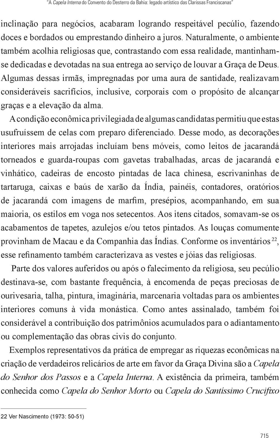 Algumas dessas irmãs, impregnadas por uma aura de santidade, realizavam consideráveis sacrifícios, inclusive, corporais com o propósito de alcançar graças e a elevação da alma.