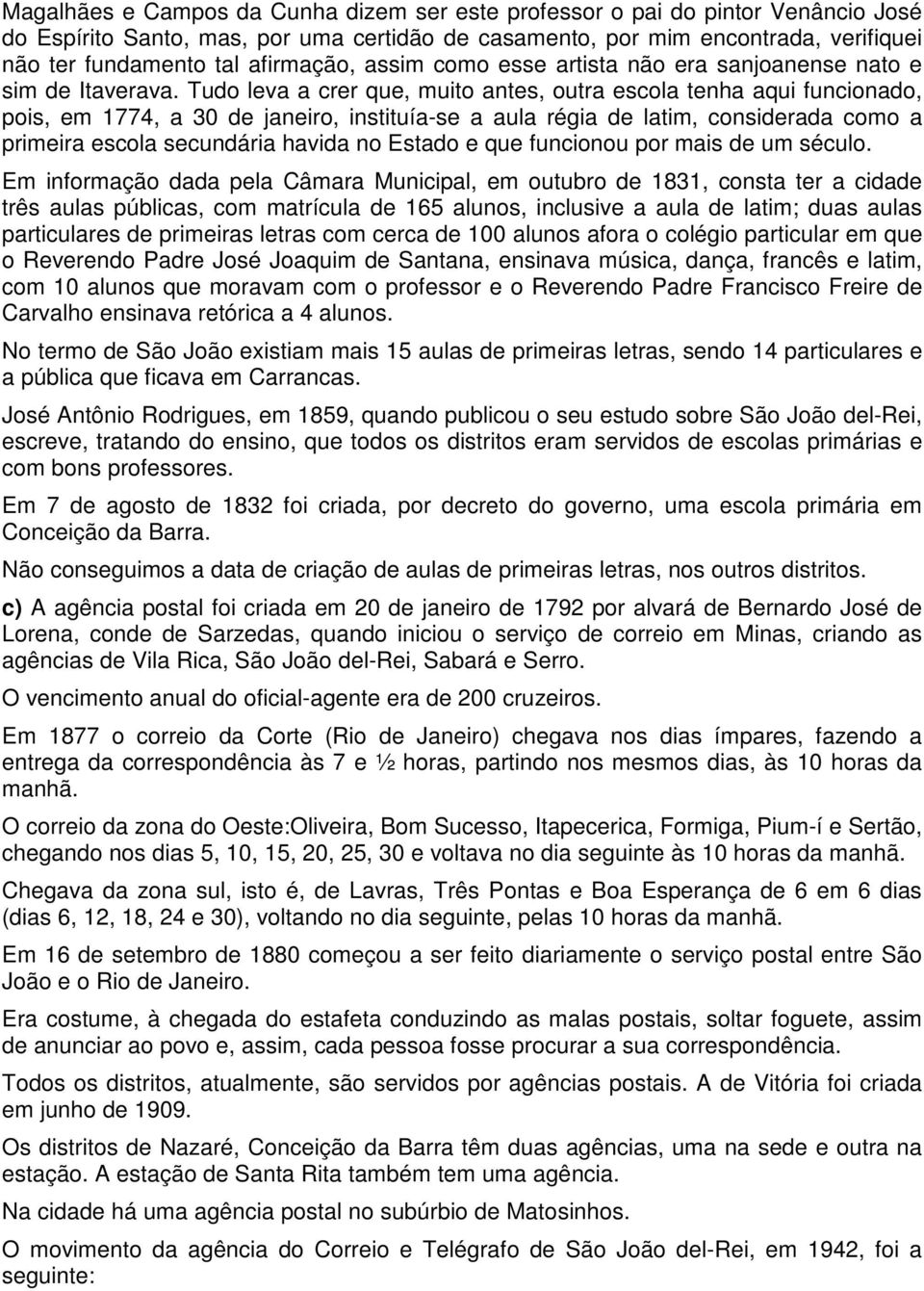 Tudo leva a crer que, muito antes, outra escola tenha aqui funcionado, pois, em 1774, a 30 de janeiro, instituía-se a aula régia de latim, considerada como a primeira escola secundária havida no