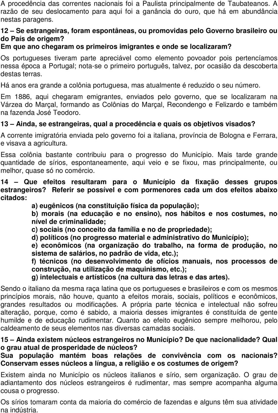 Os portugueses tiveram parte apreciável como elemento povoador pois pertencíamos nessa época a Portugal; nota-se o primeiro português, talvez, por ocasião da descoberta destas terras.