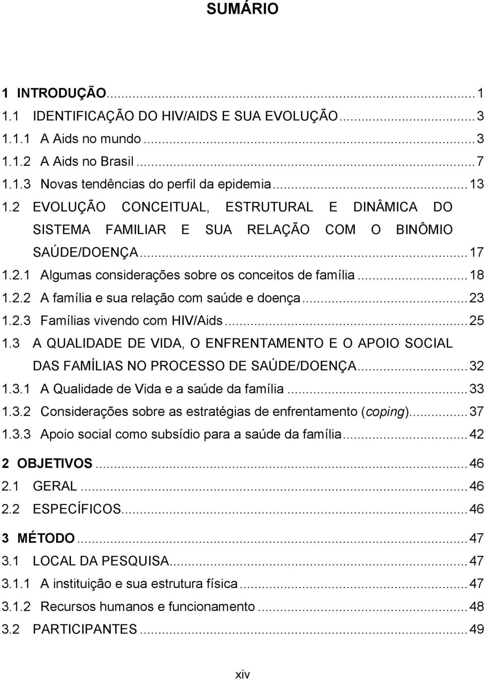 ..23 1.2.3 Famílias vivendo com HIV/Aids...25 1.3 A QUALIDADE DE VIDA, O ENFRENTAMENTO E O APOIO SOCIAL DAS FAMÍLIAS NO PROCESSO DE SAÚDE/DOENÇA...32 1.3.1 A Qualidade de Vida e a saúde da família.