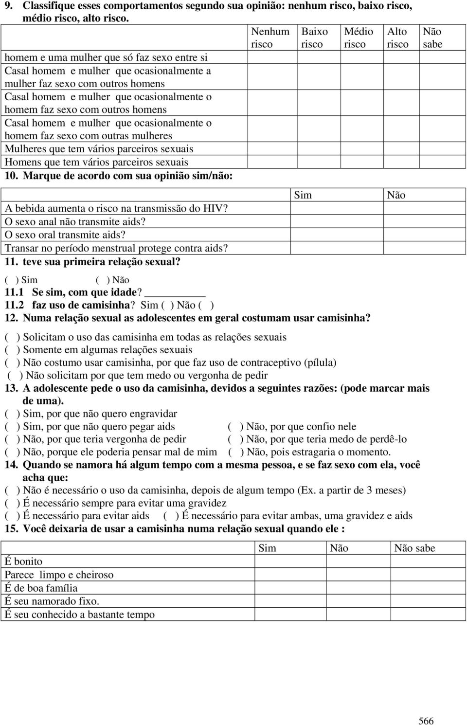 ocasionalmente o homem faz sexo com outros homens Casal homem e mulher que ocasionalmente o homem faz sexo com outras mulheres Mulheres que tem vários parceiros sexuais Homens que tem vários