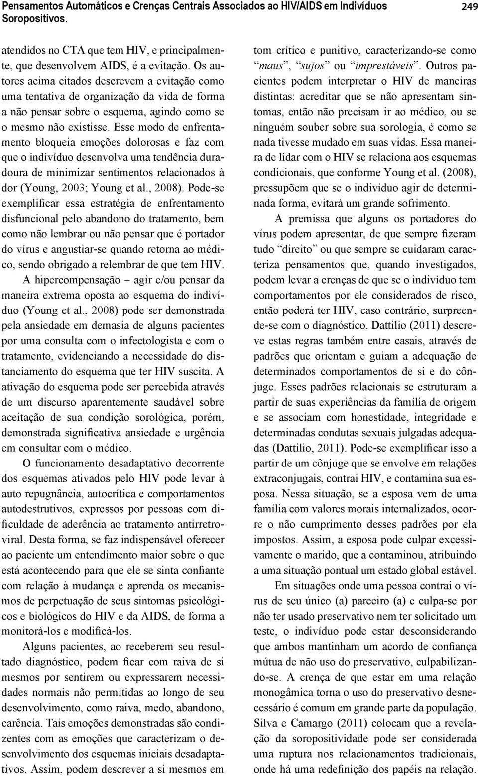 Esse modo de enfrentamento bloqueia emoções dolorosas e faz com que o indivíduo desenvolva uma tendência duradoura de minimizar sentimentos relacionados à dor (Young, 2003; Young et al., 2008).