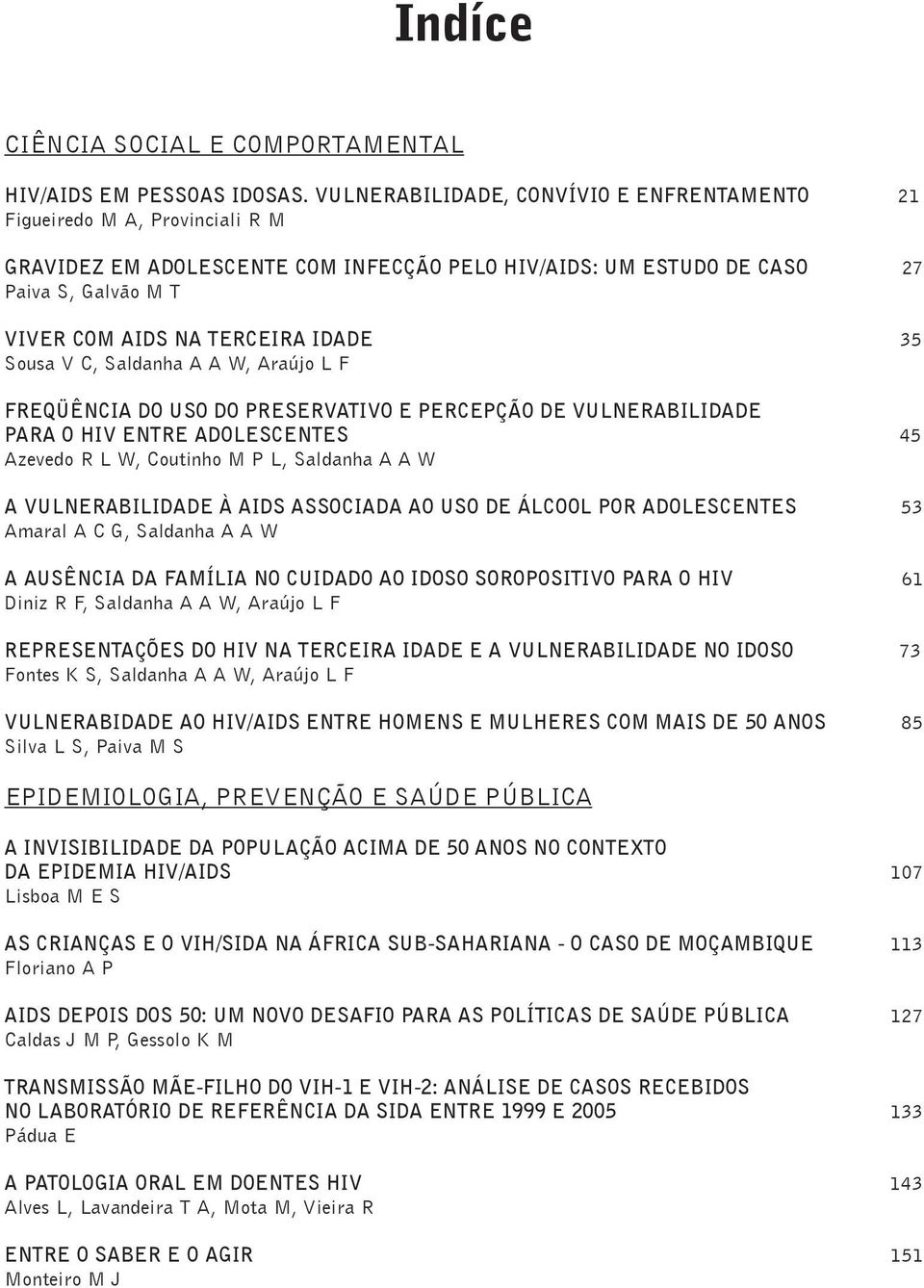 IDADE 35 Sousa V C, Saldanha A A W, Araújo L F FREQÜÊNCIA DO USO DO PRESERVATIVO E PERCEPÇÃO DE VULNERABILIDADE PARA O HIV ENTRE ADOLESCENTES 45 Azevedo R L W, Coutinho M P L, Saldanha A A W A