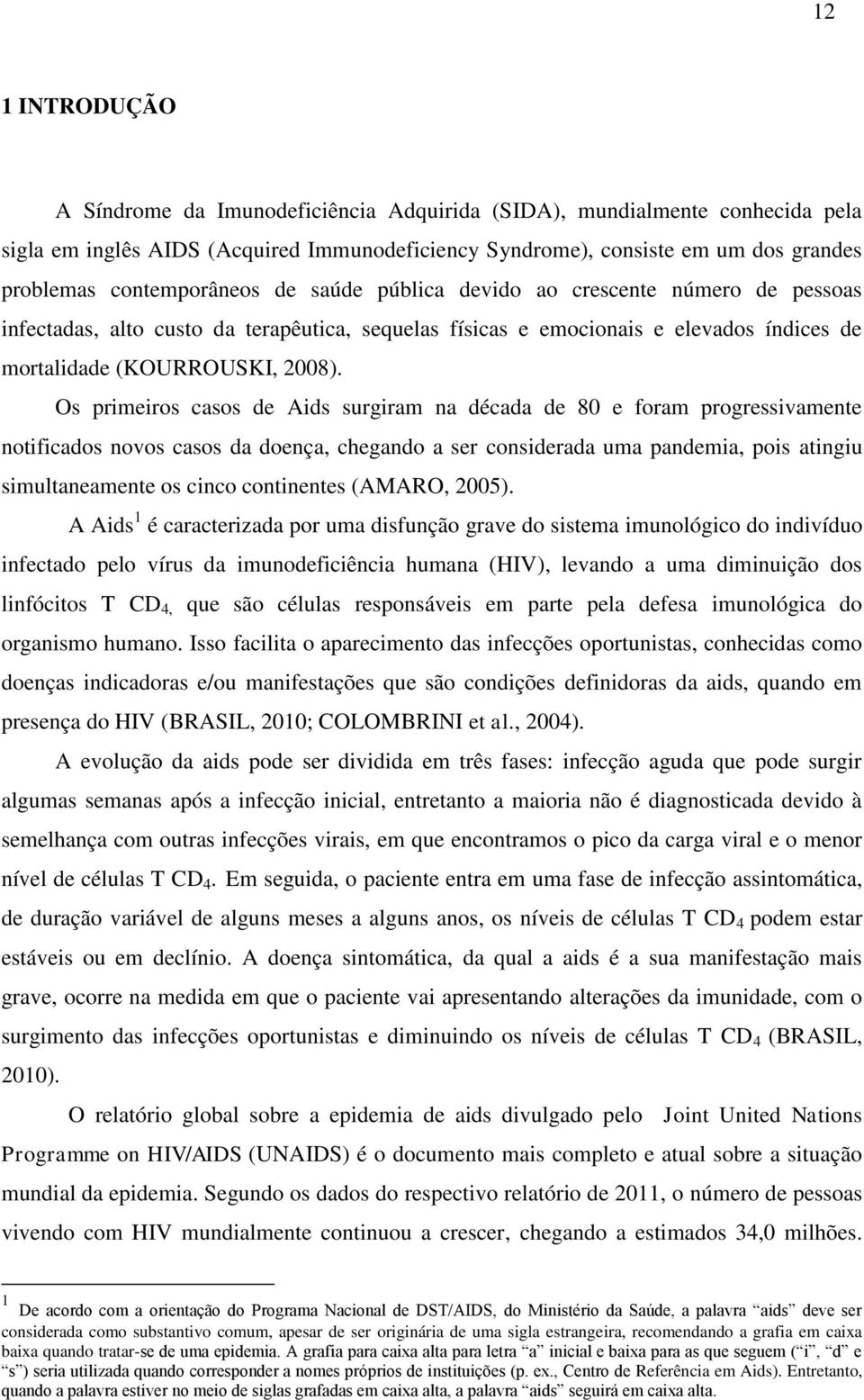 Os primeiros casos de Aids surgiram na década de 80 e foram progressivamente notificados novos casos da doença, chegando a ser considerada uma pandemia, pois atingiu simultaneamente os cinco