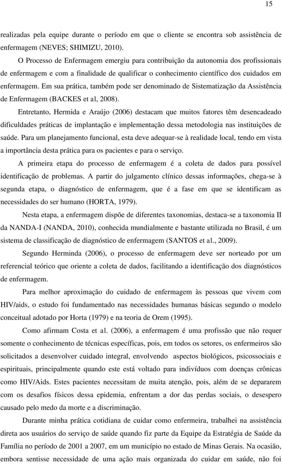 Em sua prática, também pode ser denominado de Sistematização da Assistência de Enfermagem (BACKES et al, 2008).