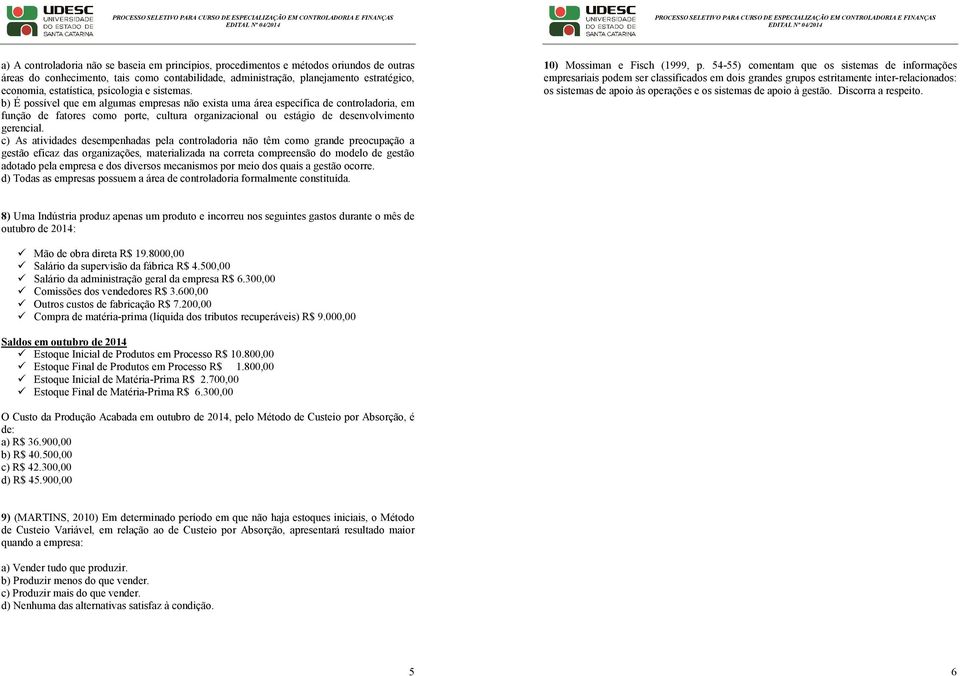 b) É possível que em algumas empresas não exista uma área específica de controladoria, em função de fatores como porte, cultura organizacional ou estágio de desenvolvimento gerencial.