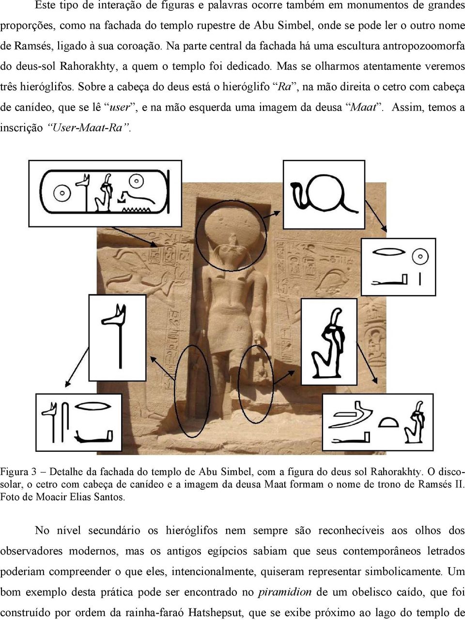 Sobre a cabeça do deus está o hieróglifo Ra, na mão direita o cetro com cabeça de canídeo, que se lê user, e na mão esquerda uma imagem da deusa Maat. Assim, temos a inscrição User-Maat-Ra.