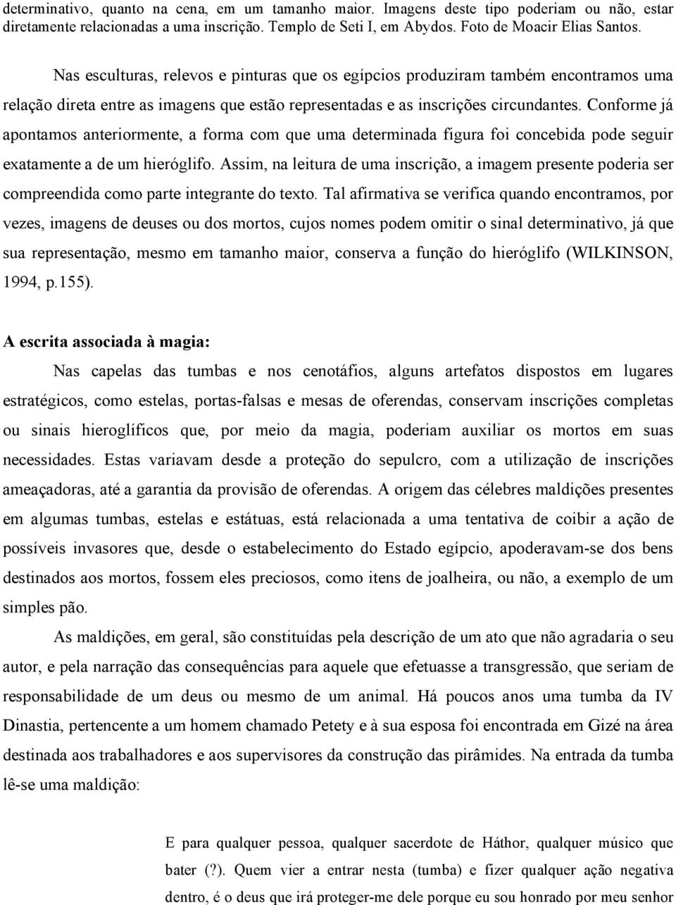 Conforme já apontamos anteriormente, a forma com que uma determinada figura foi concebida pode seguir exatamente a de um hieróglifo.