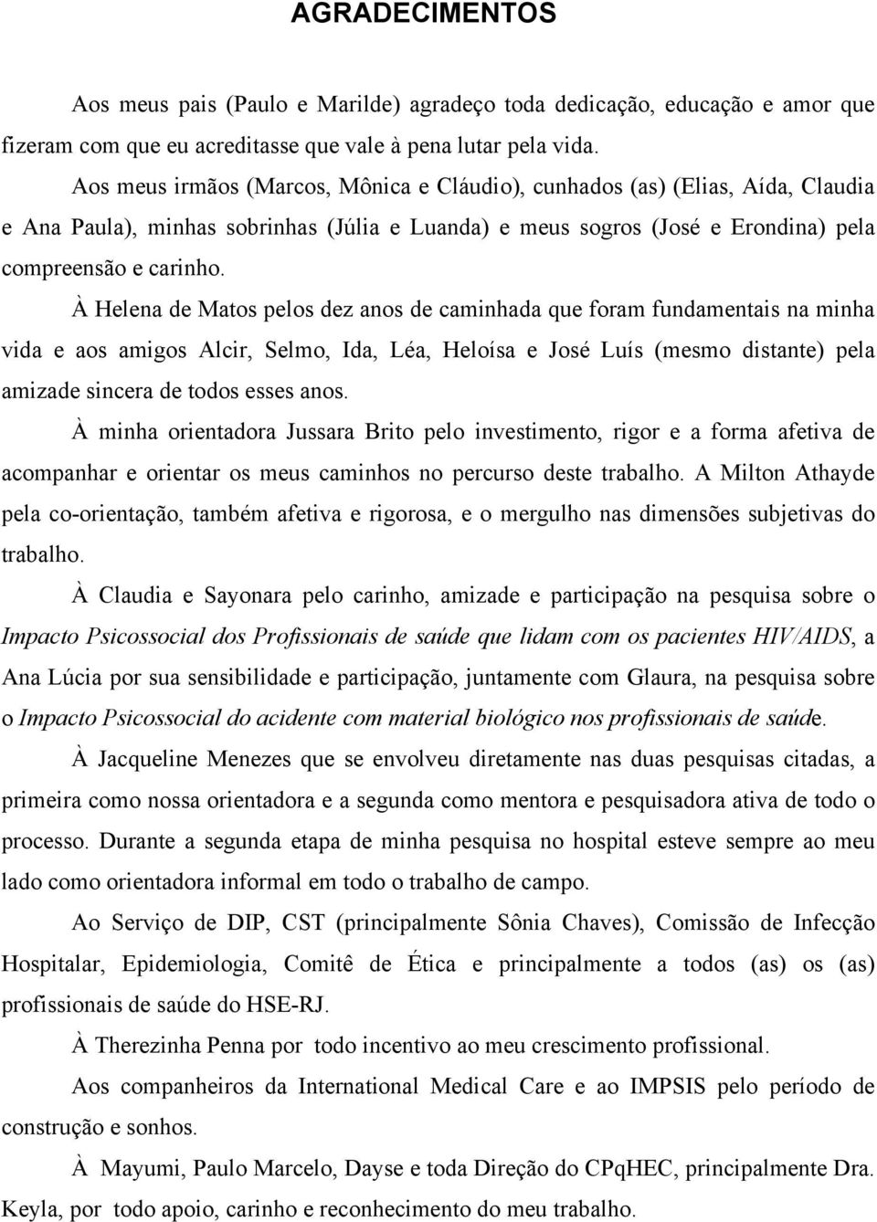 À Helena de Matos pelos dez anos de caminhada que foram fundamentais na minha vida e aos amigos Alcir, Selmo, Ida, Léa, Heloísa e José Luís (mesmo distante) pela amizade sincera de todos esses anos.