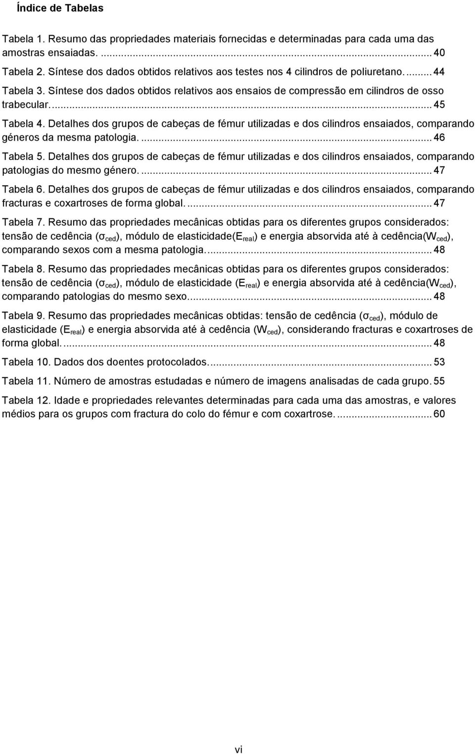 ... 45 Tabela 4. Detalhes dos grupos de cabeças de fémur utilizadas e dos cilindros ensaiados, comparando géneros da mesma patologia.... 46 Tabela 5.