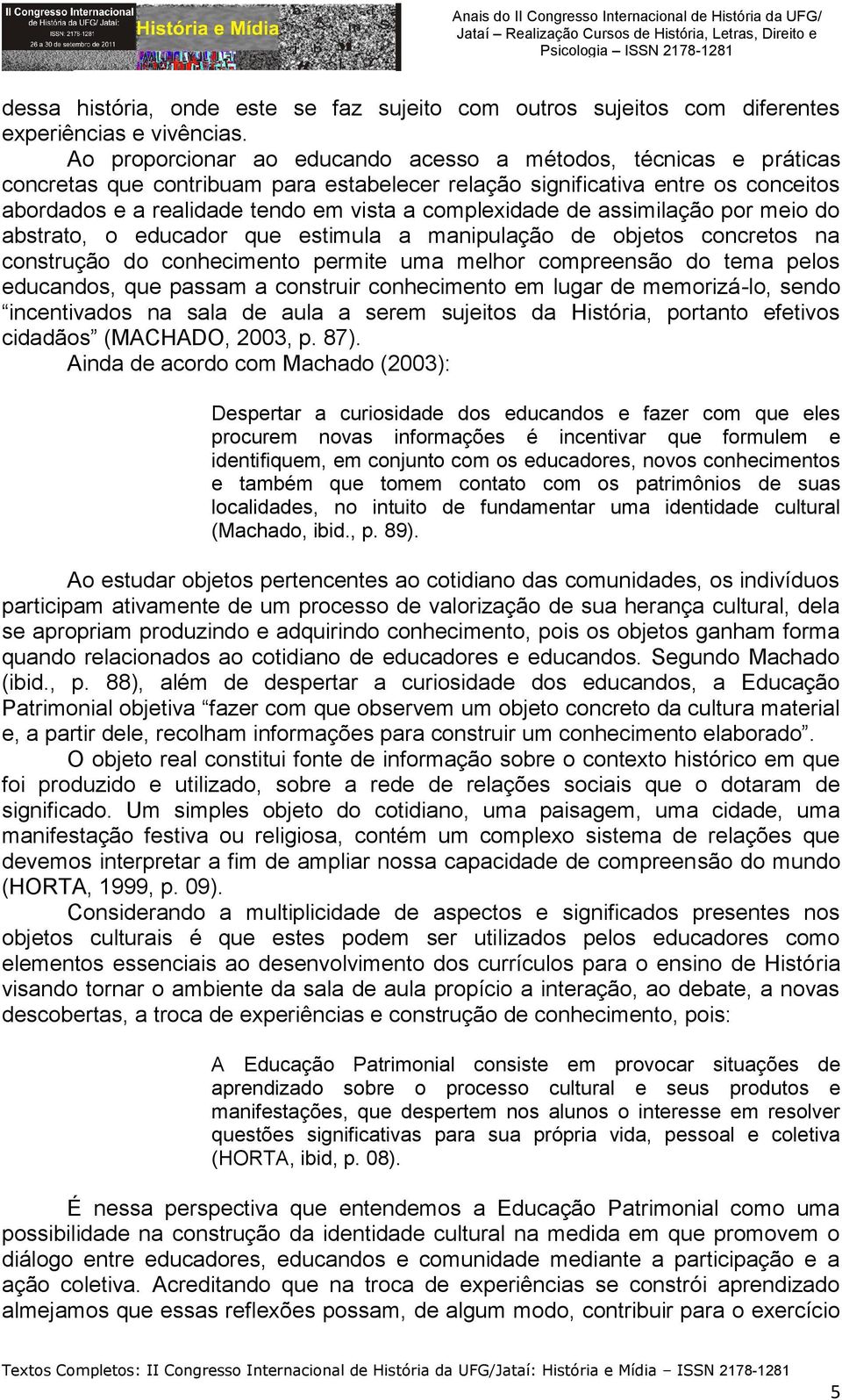 complexidade de assimilação por meio do abstrato, o educador que estimula a manipulação de objetos concretos na construção do conhecimento permite uma melhor compreensão do tema pelos educandos, que