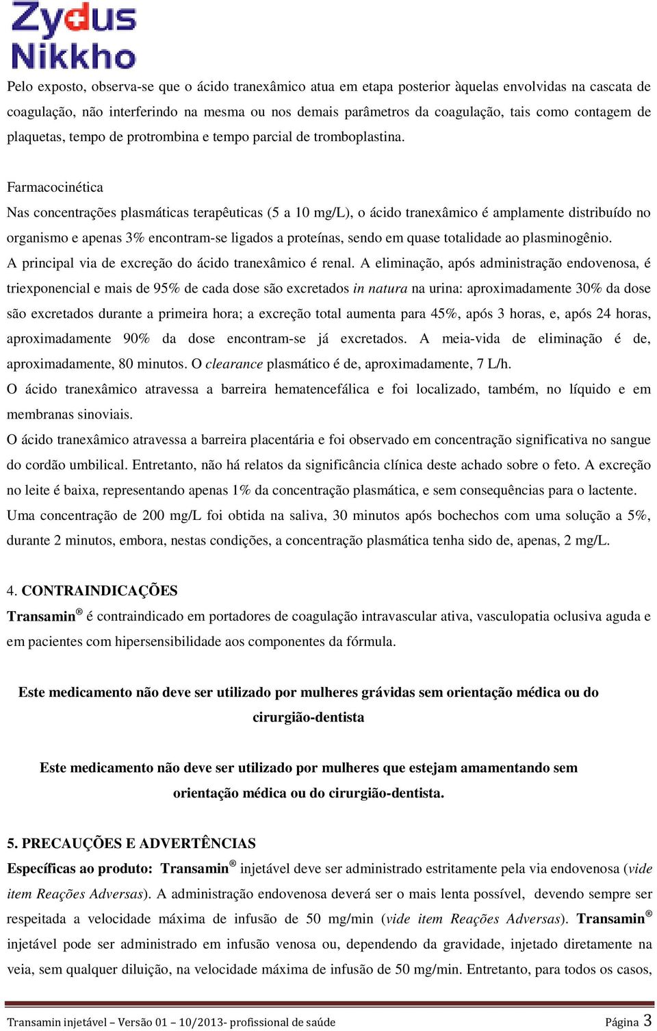 Farmacocinética Nas concentrações plasmáticas terapêuticas (5 a 10 mg/l), o ácido tranexâmico é amplamente distribuído no organismo e apenas 3% encontram-se ligados a proteínas, sendo em quase