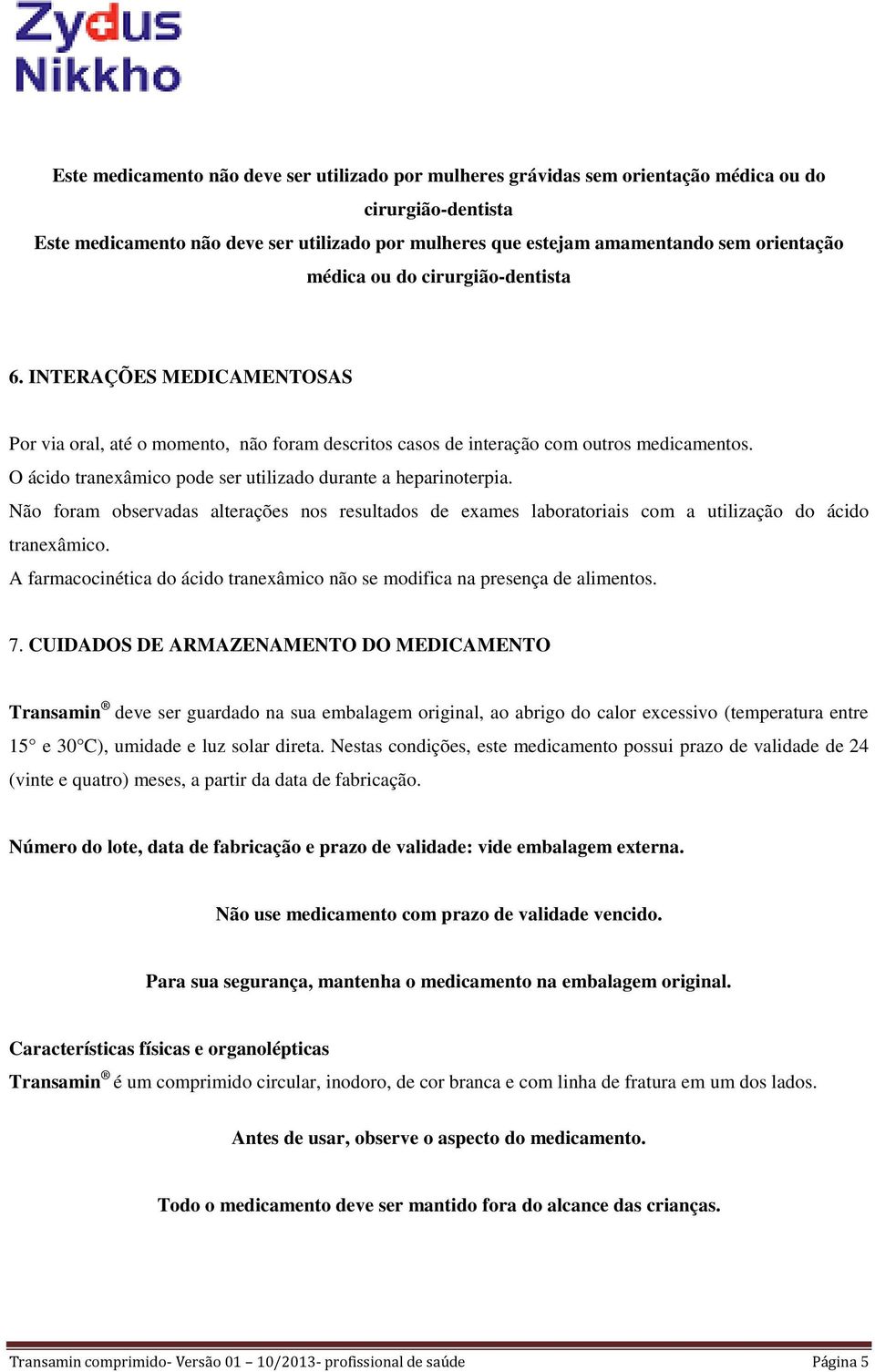 O ácido tranexâmico pode ser utilizado durante a heparinoterpia. Não foram observadas alterações nos resultados de exames laboratoriais com a utilização do ácido tranexâmico.