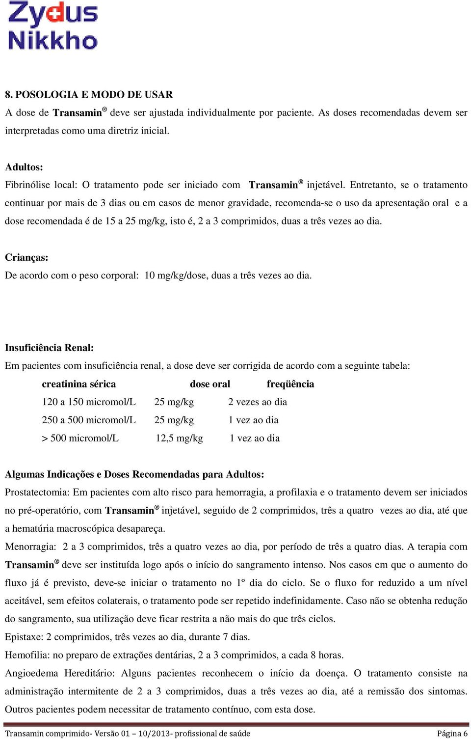 Entretanto, se o tratamento continuar por mais de 3 dias ou em casos de menor gravidade, recomenda-se o uso da apresentação oral e a dose recomendada é de 15 a 25 mg/kg, isto é, 2 a 3 comprimidos,