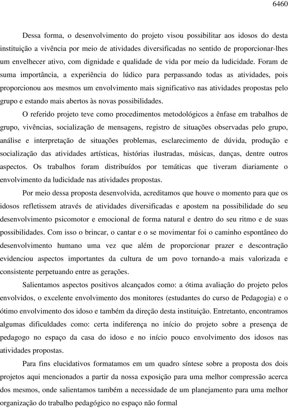 Foram de suma importância, a experiência do lúdico para perpassando todas as atividades, pois proporcionou aos mesmos um envolvimento mais significativo nas atividades propostas pelo grupo e estando