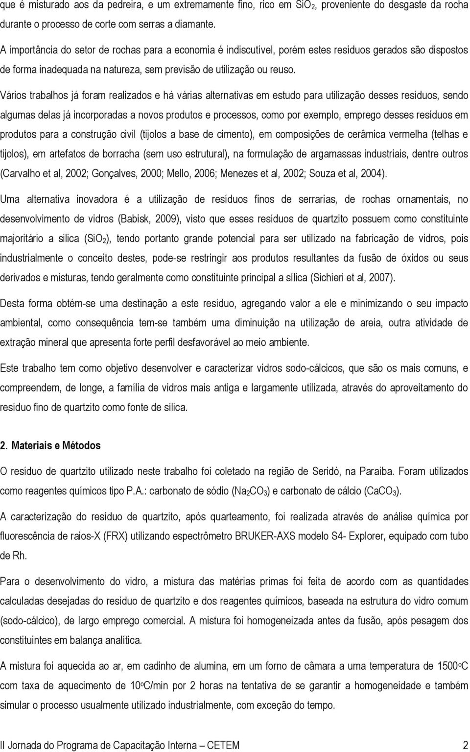 Vários trabalhos já foram realizados e há várias alternativas em estudo para utilização desses resíduos, sendo algumas delas já incorporadas a novos produtos e processos, como por exemplo, emprego