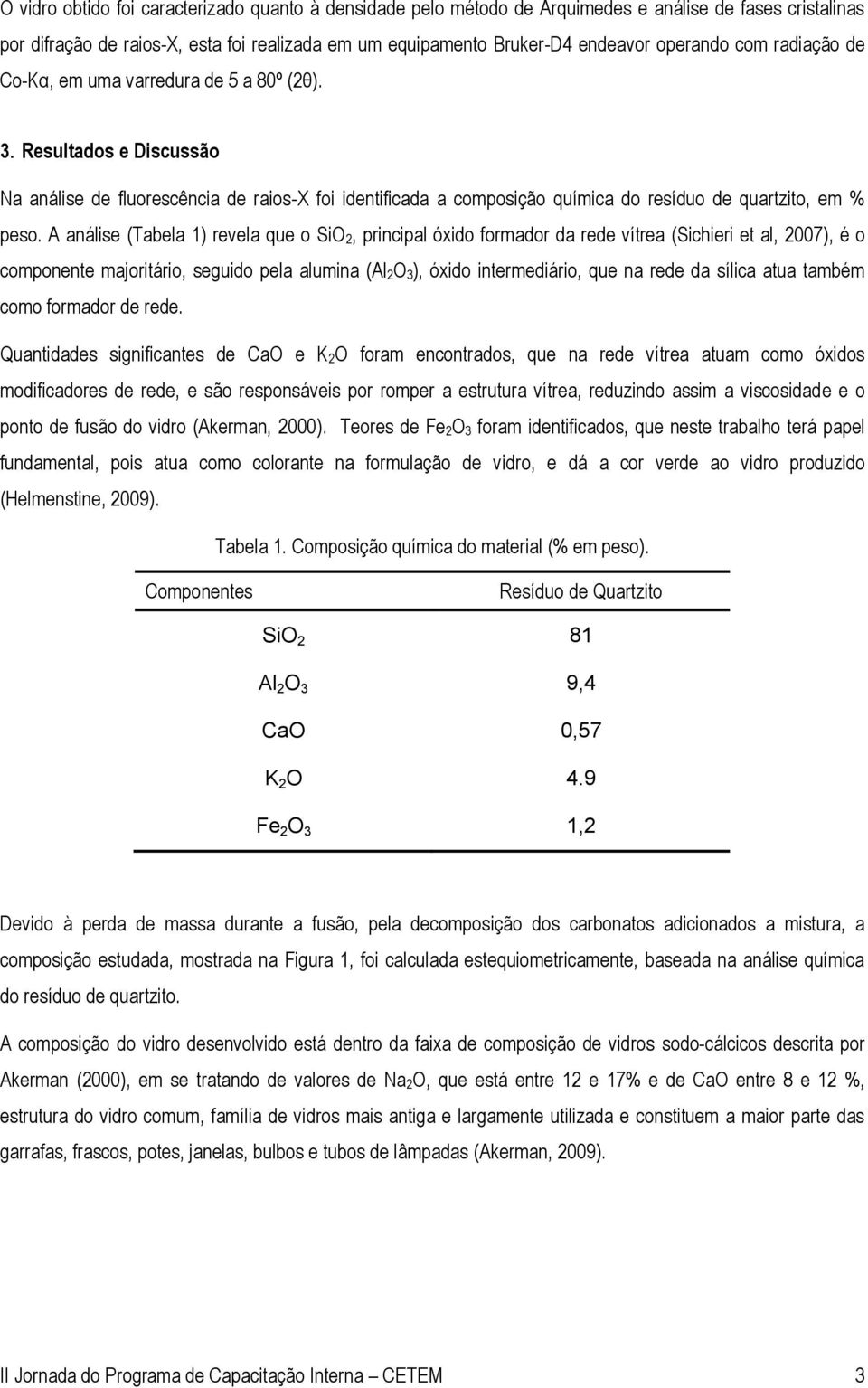 A análise (Tabela 1) revela que o SiO 2, principal óxido formador da rede vítrea (Sichieri et al, 2007), é o componente majoritário, seguido pela alumina (Al 2O 3), óxido intermediário, que na rede