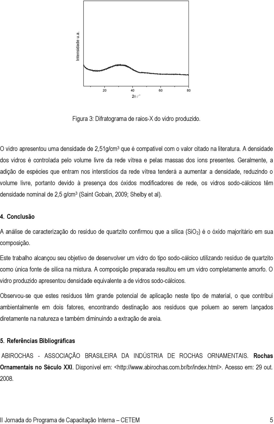 Geralmente, a adição de espécies que entram nos interstícios da rede vítrea tenderá a aumentar a densidade, reduzindo o volume livre, portanto devido à presença dos óxidos modificadores de rede, os