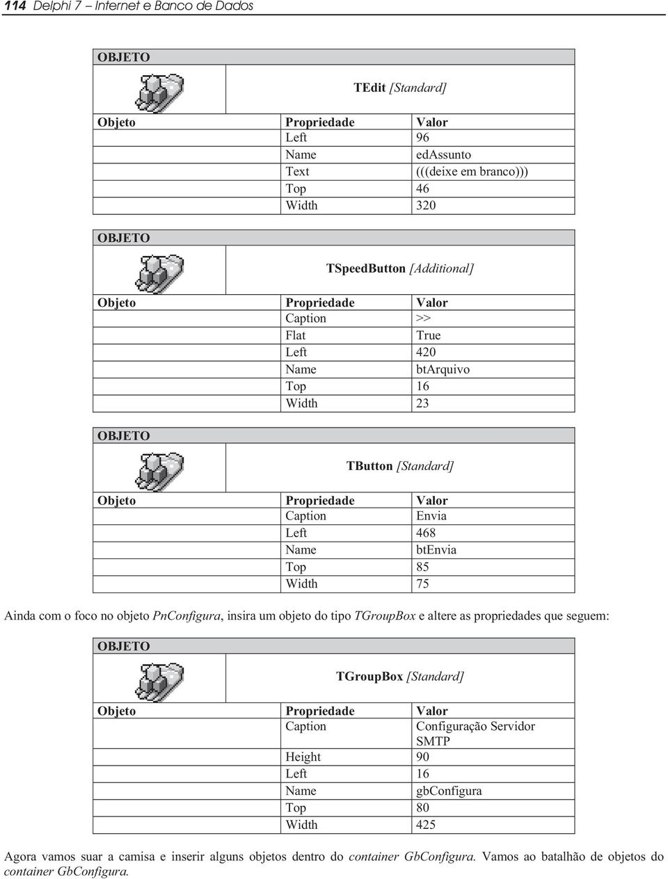 insira um objeto do tipo TGroupBox e altere as propriedades que seguem: TGroupBox [Standard] Configuração Servidor SMTP Height 90 Left 16