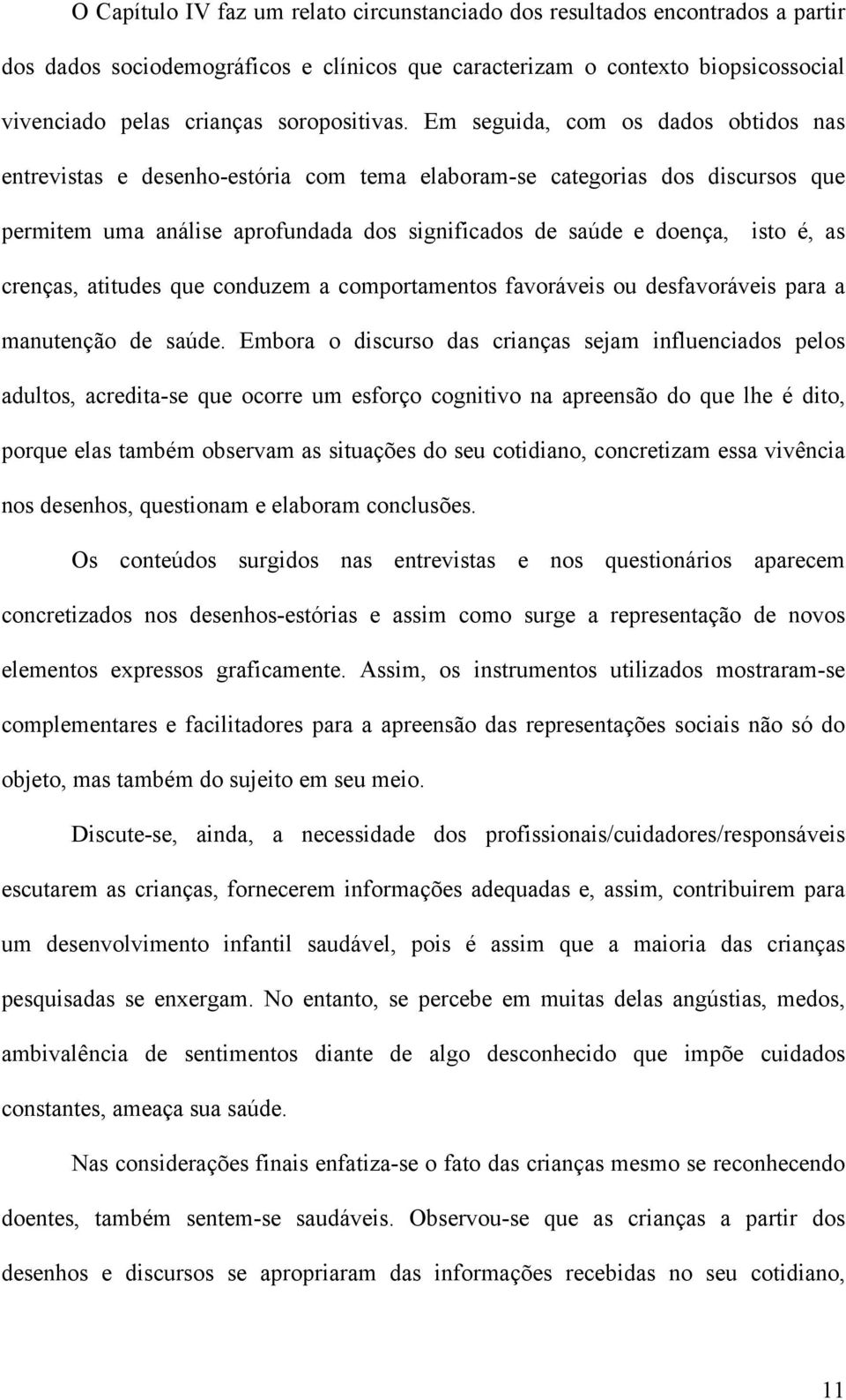 Em seguida, com os dados obtidos nas entrevistas e desenho-estória com tema elaboram-se categorias dos discursos que permitem uma análise aprofundada dos significados de saúde e doença, isto é, as