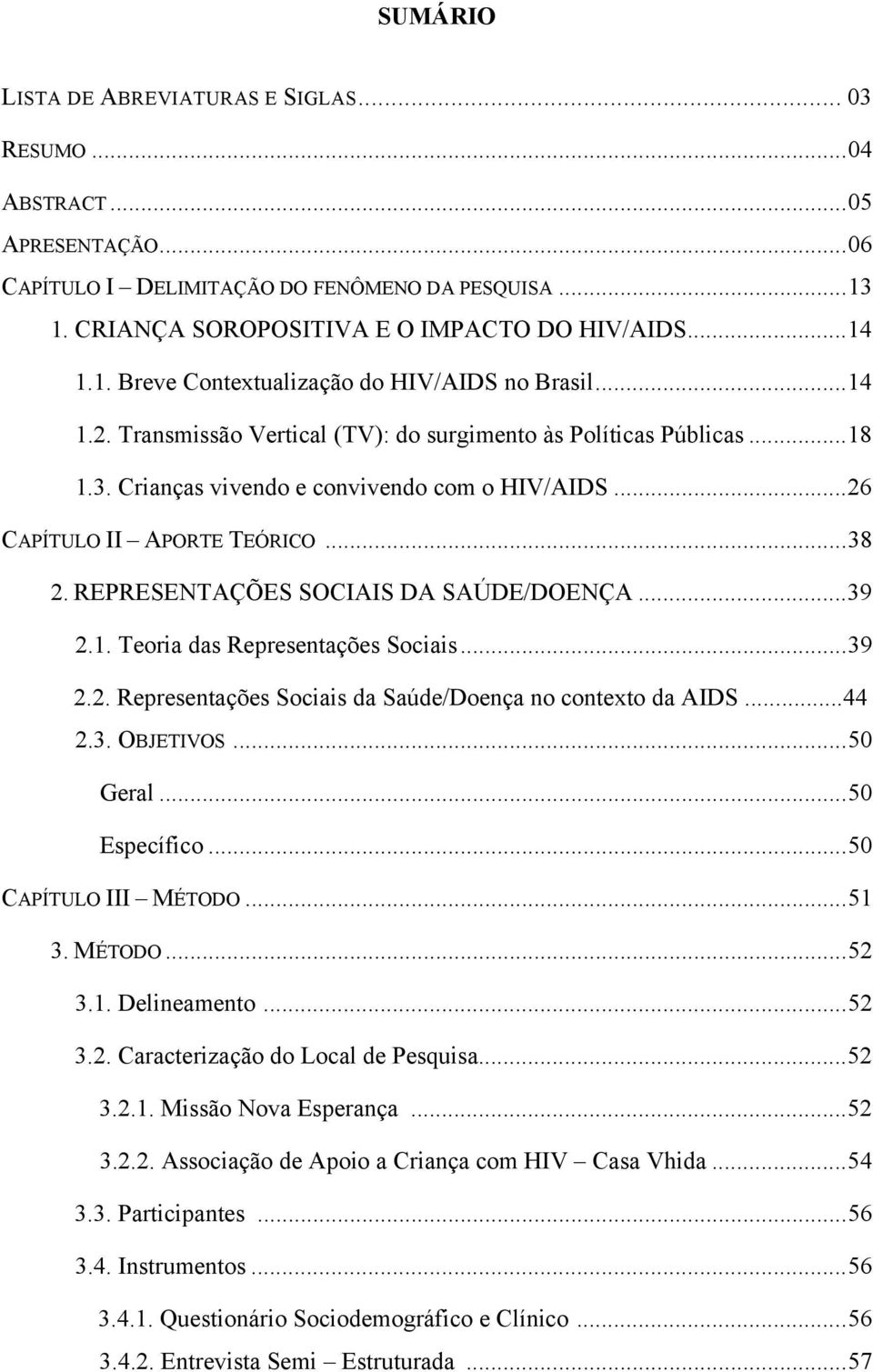 .. 26 CAPÍTULO II APORTE TEÓRICO... 38 2. REPRESENTAÇÕES SOCIAIS DA SAÚDE/DOENÇA... 39 2.1. Teoria das Representações Sociais... 39 2.2. Representações Sociais da Saúde/Doença no contexto da AIDS.