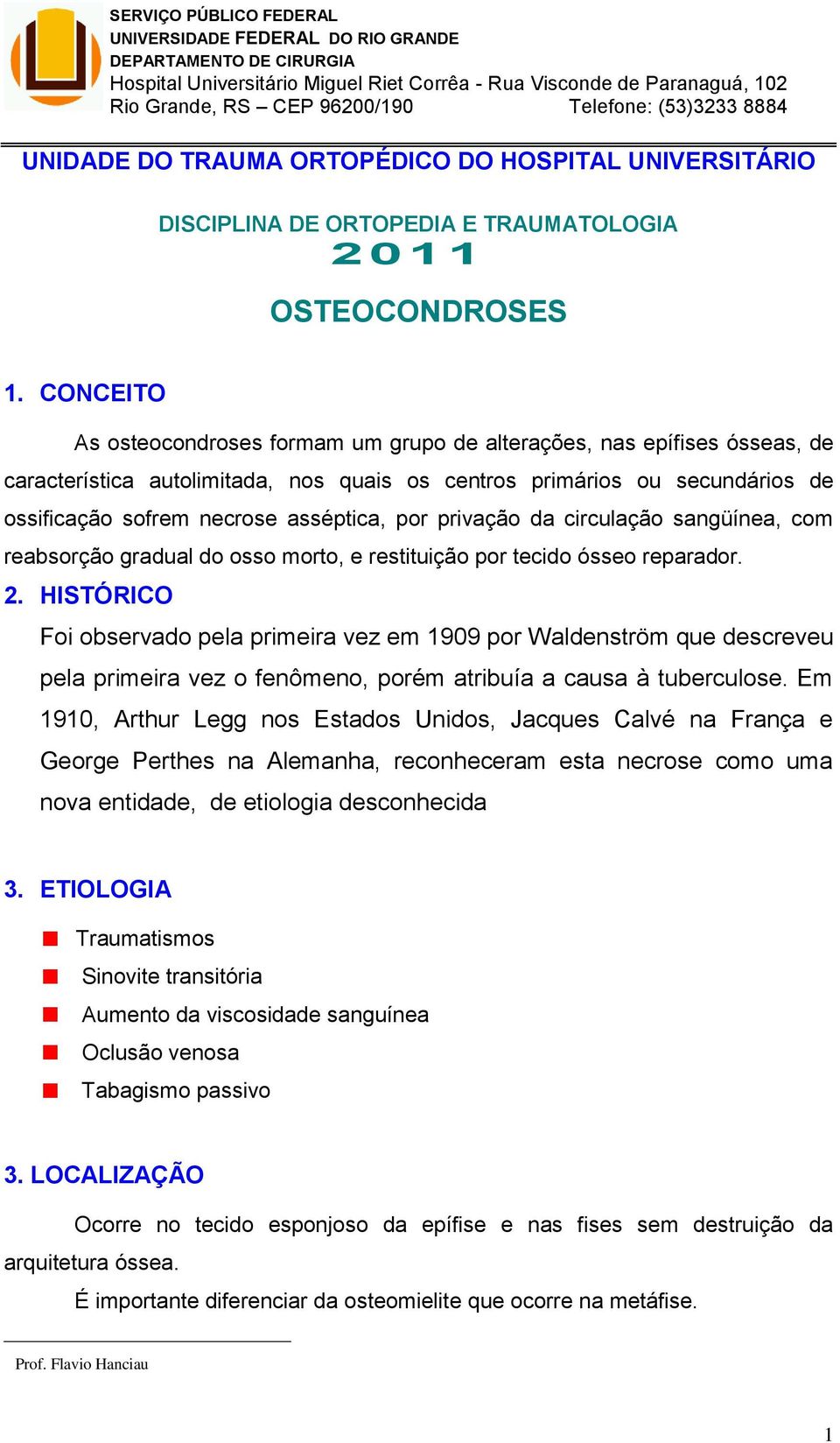 CONCEITO As osteocondroses formam um grupo de alterações, nas epífises ósseas, de característica autolimitada, nos quais os centros primários ou secundários de ossificação sofrem necrose asséptica,