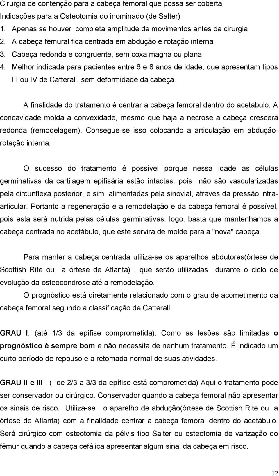 Melhor indícada para pacientes entre 6 e 8 anos de idade, que apresentam tipos III ou IV de Catterall, sem deformidade da cabeça.