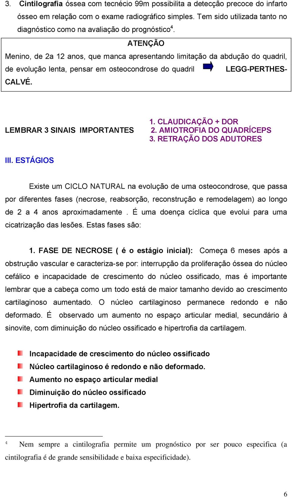 ATENÇÃO Menino, de 2a 12 anos, que manca apresentando limitação da abdução do quadril, de evolução lenta, pensar em osteocondrose do quadril LEGG-PERTHES- CALVÉ. LEMBRAR 3 SINAIS IMPORTANTES 1.