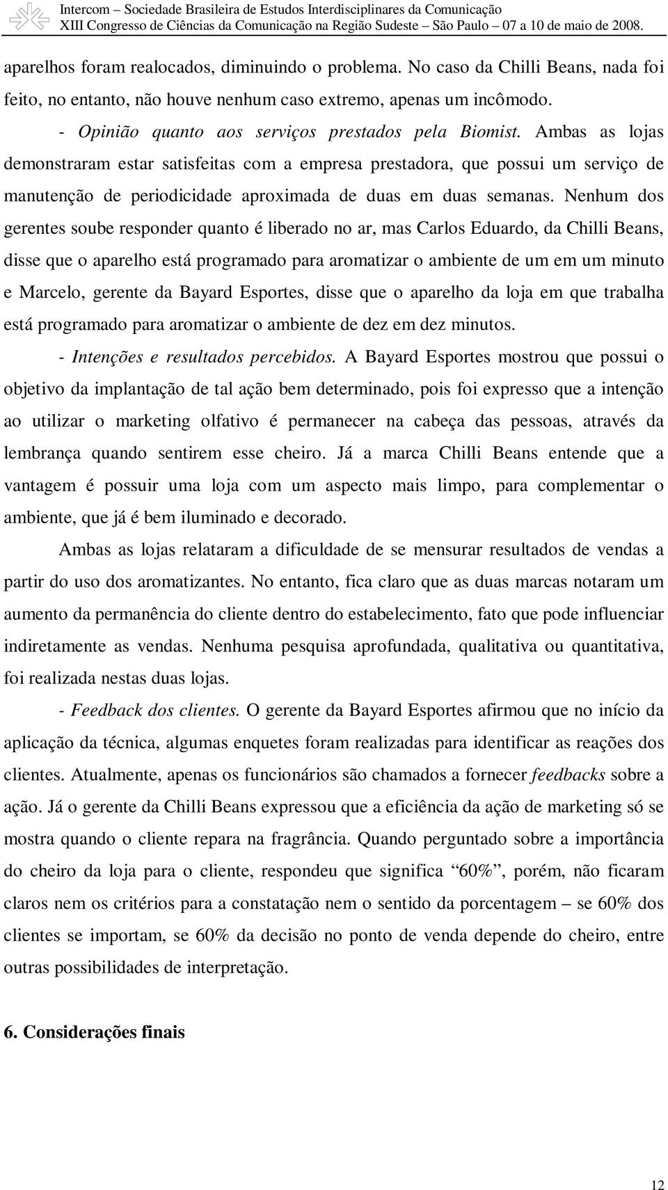 Ambas as lojas demonstraram estar satisfeitas com a empresa prestadora, que possui um serviço de manutenção de periodicidade aproximada de duas em duas semanas.