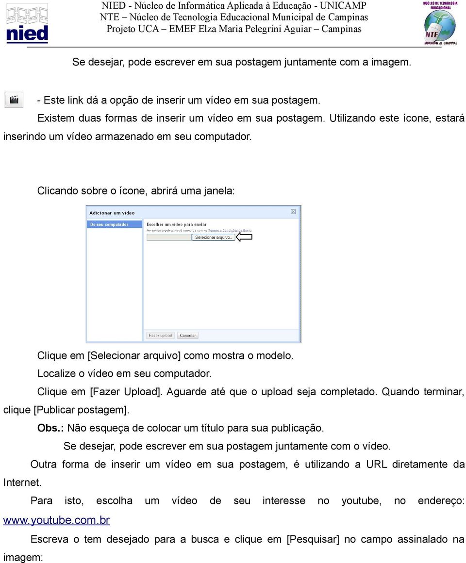 Localize o vídeo em seu computador. Clique em [Fazer Upload]. Aguarde até que o upload seja completado. Quando terminar, clique [Publicar postagem]. Obs.