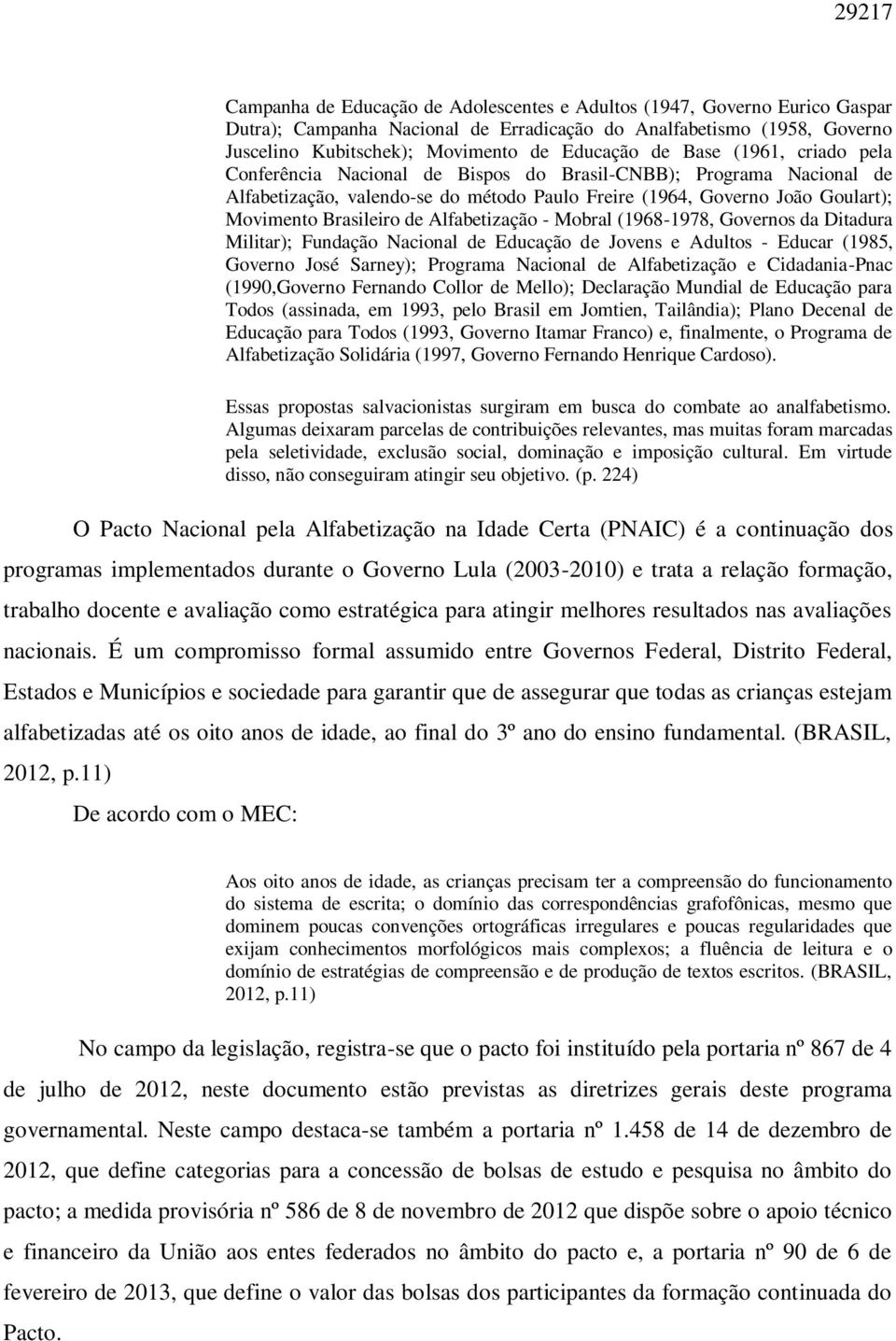 Alfabetização - Mobral (1968-1978, Governos da Ditadura Militar); Fundação Nacional de Educação de Jovens e Adultos - Educar (1985, Governo José Sarney); Programa Nacional de Alfabetização e