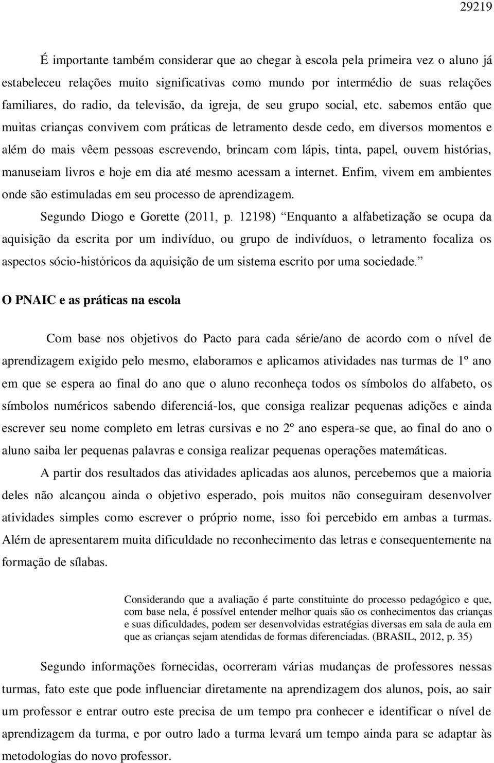 sabemos então que muitas crianças convivem com práticas de letramento desde cedo, em diversos momentos e além do mais vêem pessoas escrevendo, brincam com lápis, tinta, papel, ouvem histórias,