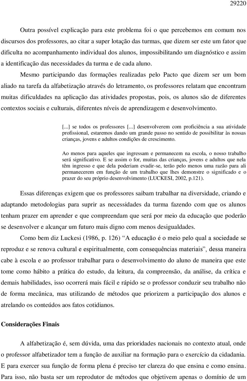 Mesmo participando das formações realizadas pelo Pacto que dizem ser um bom aliado na tarefa da alfabetização através do letramento, os professores relatam que encontram muitas dificuldades na