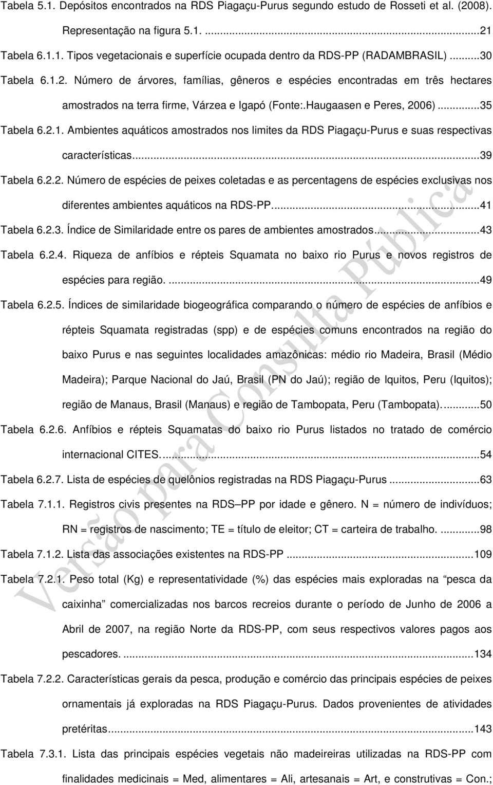 .. 39 Tabela 6.2.2. Número de espécies de peixes coletadas e as percentagens de espécies exclusivas nos diferentes ambientes aquáticos na RDS-PP.... 41 Tabela 6.2.3. Índice de Similaridade entre os pares de ambientes amostrados.